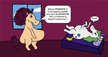 Gnnff... Debout FÉNÉANTE !!! C'est toujours pareille avec toi ! ALLEZ BOUGE TOI !! Le festival va bientôt commencer !!