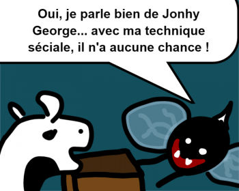 Oui, je parle bien de Jonhy George... avec ma technique séciale, il n'a aucune chance !